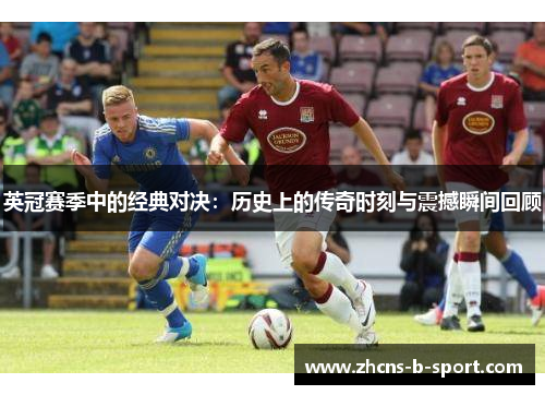 英冠赛季中的经典对决:历史上的传奇时刻与震撼瞬间回顾 英冠赛季中的经典对决:历史上的传奇时刻与震撼瞬间回顾