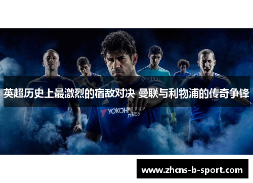 英超历史上最激烈的宿敌对决 曼联与利物浦的传奇争锋