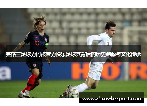 英格兰足球为何被誉为快乐足球其背后的历史渊源与文化传承 英格兰足球为何被誉为快乐足球其背后的历史渊源与文化传承