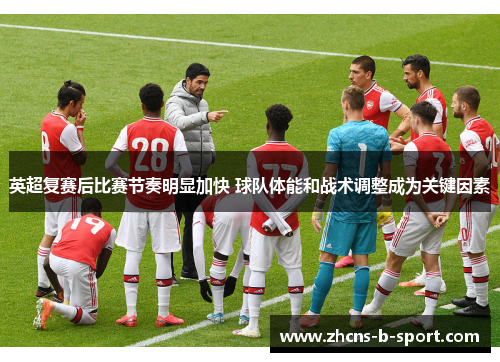 英超复赛后比赛节奏明显加快 球队体能和战术调整成为关键因素