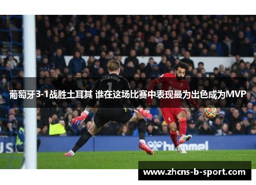 葡萄牙3-1战胜土耳其 谁在这场比赛中表现最为出色成为MVP