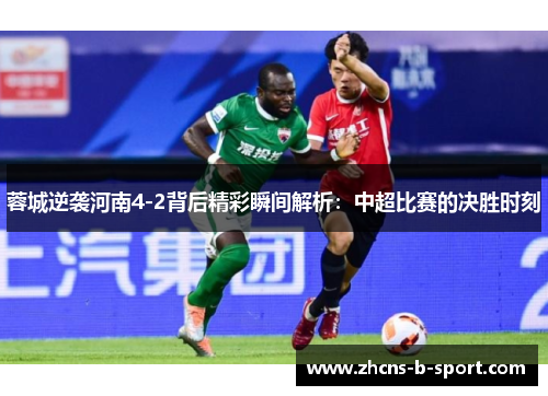 蓉城逆袭河南4-2背后精彩瞬间解析:中超比赛的决胜时刻 蓉城逆袭河南4-2背后精彩瞬间解析:中超比赛的决胜时刻