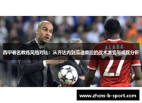 西甲著名教练风格对比：从齐达内到瓜迪奥拉的战术演变与成就分析