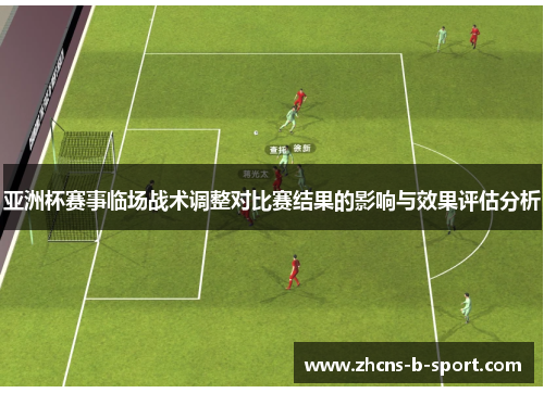 亚洲杯赛事临场战术调整对比赛结果的影响与效果评估分析