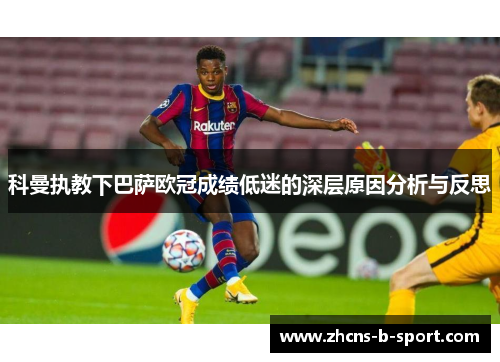 科曼执教下巴萨欧冠成绩低迷的深层原因分析与反思