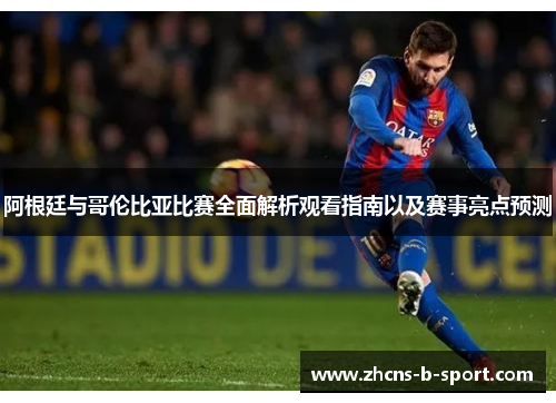 阿根廷与哥伦比亚比赛全面解析观看指南以及赛事亮点预测