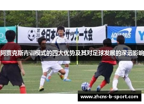 阿贾克斯青训模式的四大优势及其对足球发展的深远影响