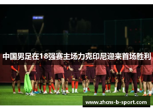 中国男足在18强赛主场力克印尼迎来首场胜利