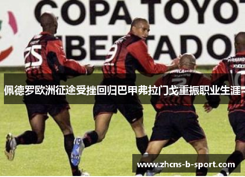 佩德罗欧洲征途受挫回归巴甲弗拉门戈重振职业生涯