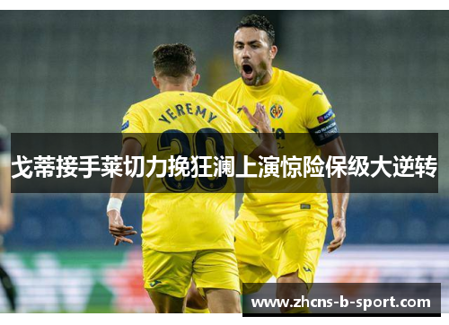 戈蒂接手莱切力挽狂澜上演惊险保级大逆转 戈蒂接手莱切力挽狂澜上演惊险保级大逆转