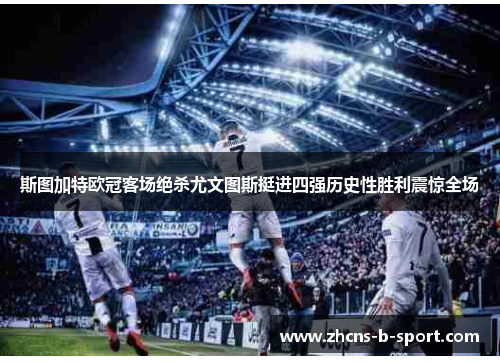 斯图加特欧冠客场绝杀尤文图斯挺进四强历史性胜利震惊全场 斯图加特欧冠客场绝杀尤文图斯挺进四强历史性胜利震惊全场