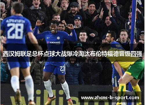 西汉姆联足总杯点球大战爆冷淘汰布伦特福德晋级四强