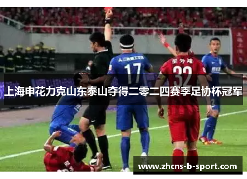 上海申花力克山东泰山夺得二零二四赛季足协杯冠军 上海申花力克山东泰山夺得二零二四赛季足协杯冠军