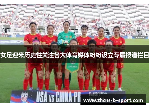 女足迎来历史性关注各大体育媒体纷纷设立专属报道栏目