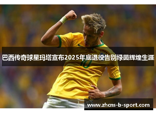 巴西传奇球星玛塔宣布2025年底退役告别绿茵辉煌生涯