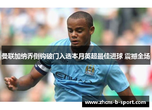 曼联加纳乔倒钩破门入选本月英超最佳进球 震撼全场