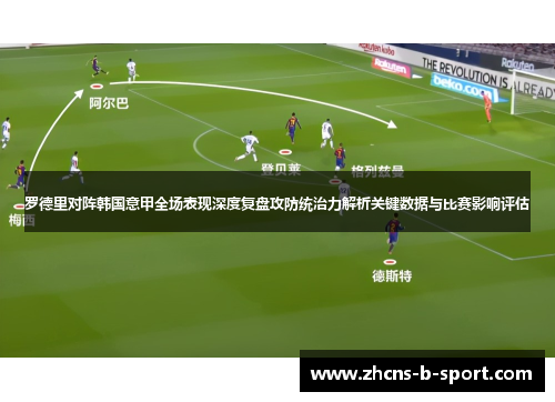 罗德里对阵韩国意甲全场表现深度复盘攻防统治力解析关键数据与比赛影响评估
