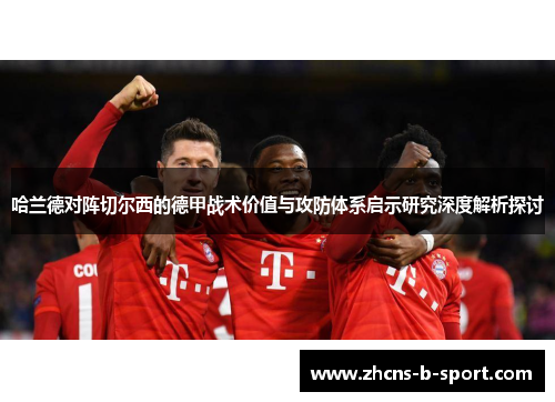 哈兰德对阵切尔西的德甲战术价值与攻防体系启示研究深度解析探讨