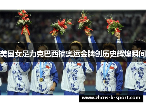 美国女足力克巴西摘奥运金牌创历史辉煌瞬间 美国女足力克巴西摘奥运金牌创历史辉煌瞬间