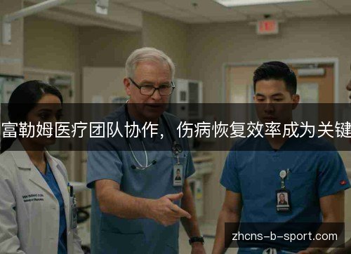 富勒姆医疗团队协作,伤病恢复效率成为关键 富勒姆医疗团队协作,伤病恢复效率成为关键